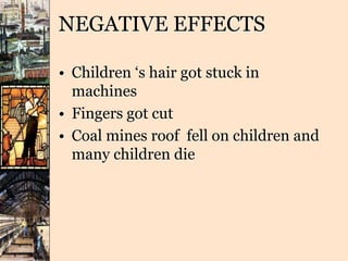 NEGATIVE EFFECTS
• Children ‘s hair got stuck in
machines
• Fingers got cut
• Coal mines roof fell on children and
many children die
 