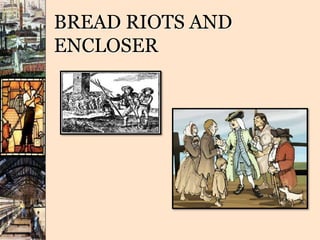 BREAD RIOTS AND
ENCLOSER
 