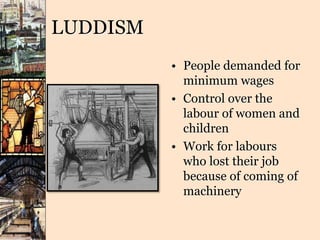 LUDDISM
• People demanded for
minimum wages
• Control over the
labour of women and
children
• Work for labours
who lost their job
because of coming of
machinery
 