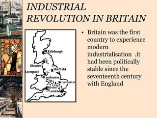 INDUSTRIAL
REVOLUTION IN BRITAIN
• Britain was the first
country to experience
modern
industrialisation .it
had been politically
stable since the
seventeenth century
with England
 