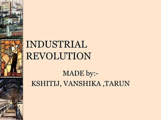 INDUSTRIAL
REVOLUTION
MADE by:-
KSHITIJ, VANSHIKA ,TARUN
 