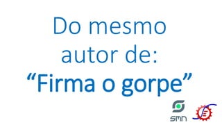 Do mesmo
autor de:
“Firma o gorpe”
 