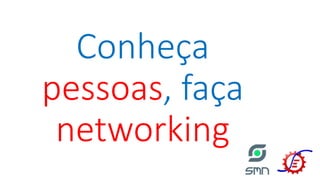 Conheça
pessoas, faça
networking
 