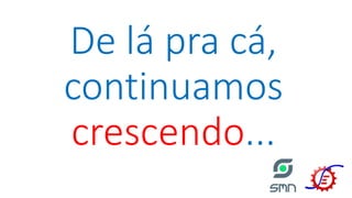 De lá pra cá,
continuamos
crescendo...
 