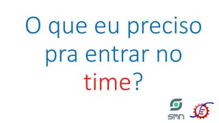O que eu preciso
pra entrar no
time?
 