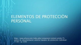 ELEMENTOS DE PROTECCIÒN
PERSONAL
https://www.arlsura.com/index.php/component/content/article/75-
centro-de-documentacion-anterior/equipos-de-proteccion-individual-
/1194--sp-3393
 