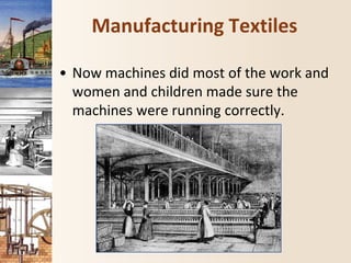 Manufacturing Textiles
• Now machines did most of the work and
women and children made sure the
machines were running correctly.
 