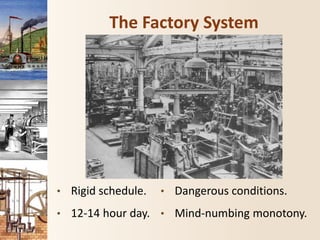 The Factory System
• Rigid schedule.
• 12-14 hour day.
• Dangerous conditions.
• Mind-numbing monotony.
 