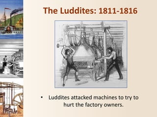 The Luddites: 1811-1816
• Luddites attacked machines to try to
hurt the factory owners.
 