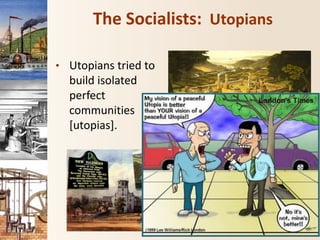 The Socialists: Utopians
• Utopians tried to
build isolated
perfect
communities
[utopias].
 