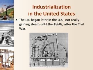 Industrialization
in the United States
• The I.R. began later in the U.S., not really
gaining steam until the 1860s, after the Civil
War.
 