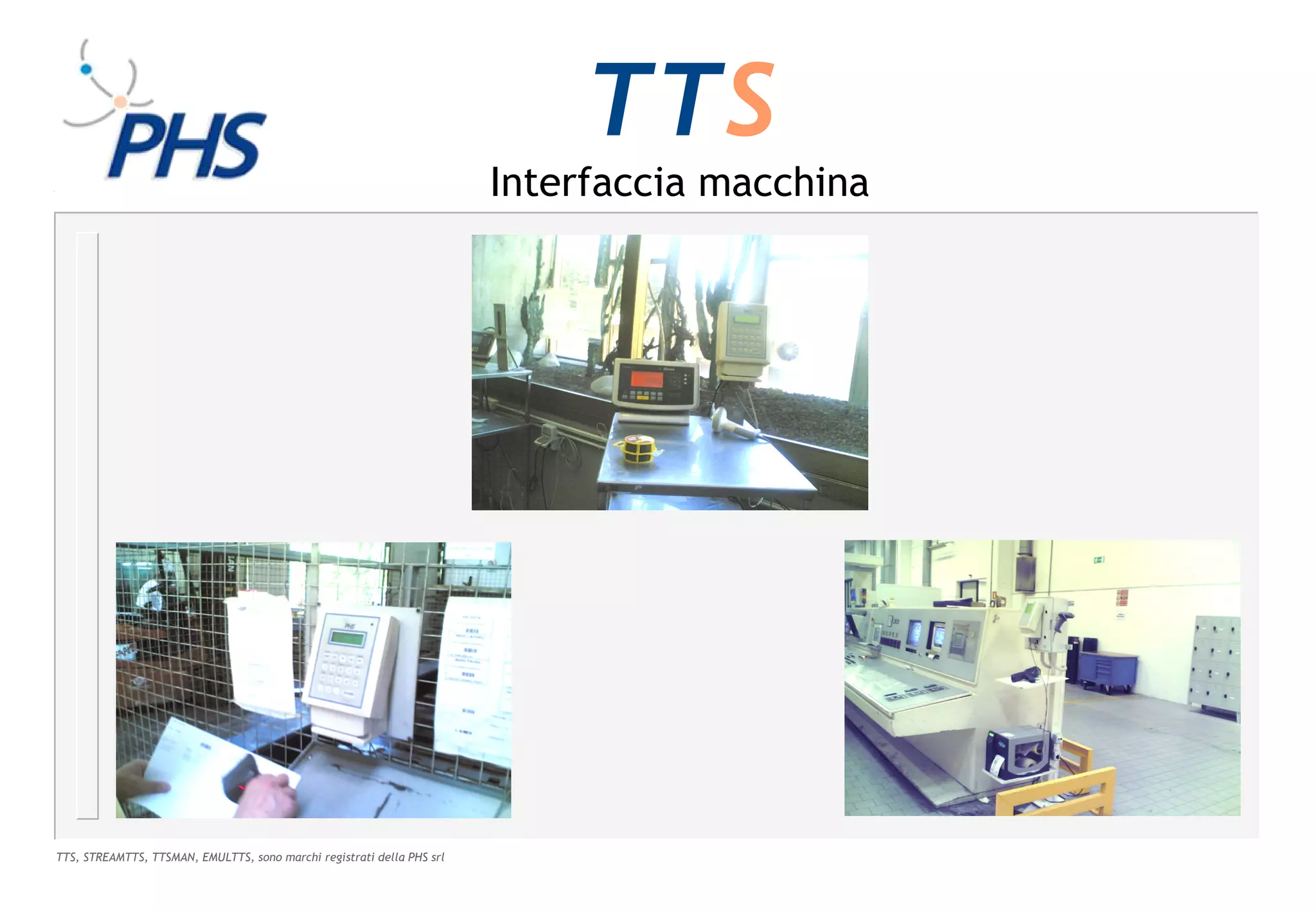 TTS
                                                                        Interfaccia macchina




TTS, STREAMTTS, TTSMAN, EMULTTS, sono marchi registrati della PHS srl
 