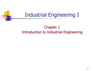 1
Industrial Engineering I
Chapter 1
Introduction to Industrial Engineering
 
