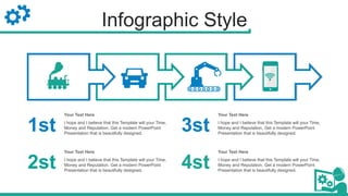 Infographic Style
1st
2st
3st
4st
I hope and I believe that this Template will your Time,
Money and Reputation. Get a modern PowerPoint
Presentation that is beautifully designed.
Your Text Here
I hope and I believe that this Template will your Time,
Money and Reputation. Get a modern PowerPoint
Presentation that is beautifully designed.
Your Text Here
I hope and I believe that this Template will your Time,
Money and Reputation. Get a modern PowerPoint
Presentation that is beautifully designed.
Your Text Here
I hope and I believe that this Template will your Time,
Money and Reputation. Get a modern PowerPoint
Presentation that is beautifully designed.
Your Text Here
 
