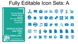 You can Resize
without losing
quality
You can Change
Fill Color &
Line Color
www.slidesppt.net
GOOGLE SLIDES
AND FREE
PPT
TEMPLATES
Fully Editable Icon Sets: A
 