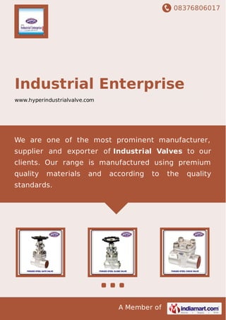08376806017
A Member of
Industrial Enterprise
www.hyperindustrialvalve.com
We are one of the most prominent manufacturer,
supplier and exporter of Industrial Valves to our
clients. Our range is manufactured using premium
quality materials and according to the quality
standards.
 