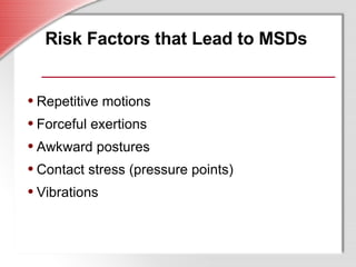 Risk Factors that Lead to MSDs <ul><ul><li>Repetitive motions </li></ul></ul><ul><ul><li>Forceful exertions </li></ul></ul...