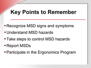 Key Points to Remember <ul><ul><li>Recognize MSD signs and symptoms </li></ul></ul><ul><ul><li>Understand MSD hazards </li...