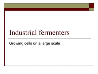 Industrial fermenters Growing cells on a large scale 