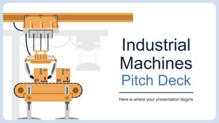 Industrial
Machines
Pitch Deck
Here is where your presentation begins
 