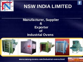 NSW INDIA LIMITED
Manufacturer, Supplier
&
Exporter
of
Industrial Ovens
/www.narang-ovens.com/industrial-ovens.html
 