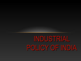 INDUSTRIALINDUSTRIAL
POLICY OF INDIAPOLICY OF INDIA
 