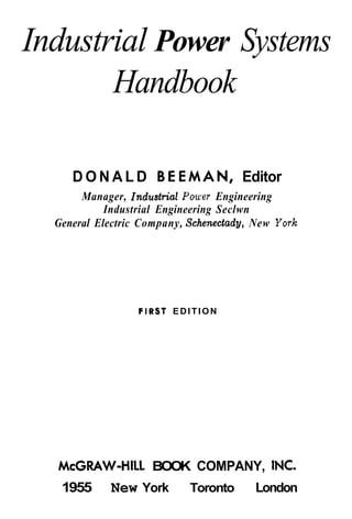 Industrial Power Systems
Handbook
D O N A L D BEEMAN, Editor
Manager, Industriaf P w e r Engineering
Industrial Engineering Seclwn
General Electric Company, Schenectady, New Yorlc
FIRST EDITION
McGRAW-HILL BOOK COMPANY, INC.
1955 New York Toronto London
 