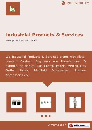 +91-8373903429

Industrial Products & Services
www.ipsmedicalproducts.com

We Industrial Products & Services along with sister
concern

Oxytech

Engineers

are

Manufacturer

&

Exporter of Medical Gas Control Panels, Medical Gas
Outlet

Points,

Manifold

Accessories,

Accessories etc.

A Member of

Pipeline

 
