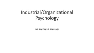 Industrial/Organizational
Psychology
DR. NICOLAS T. MALLARI
 