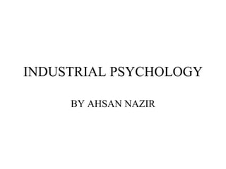INDUSTRIAL PSYCHOLOGY BY AHSAN NAZIR 