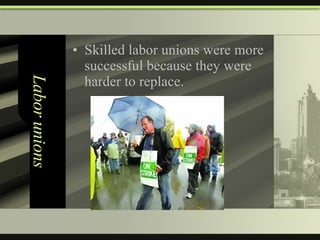 Labor unions Skilled labor unions were more successful because they were harder to replace. 