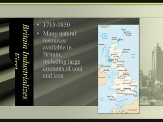 Britain Industrializes First  1715-1850 Many natural resources available in Britain, including  large amounts of coal and iron 