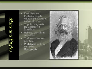 Marx and Engles Karl Marx and Frederick Engels witness the horrors of industrialization. Together they write the  Communist Manifesto Believed capitalism would fail.  Took socialism to a new level Proletariat  will rise up against  Bourgeoisie Karl Marx 