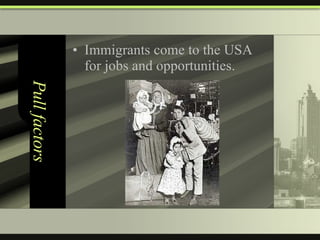 Pull factors Immigrants come to the USA for jobs and opportunities. 
