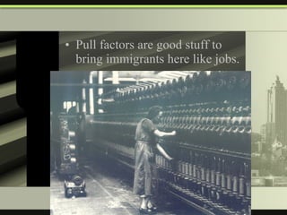 Pull factors are good stuff to bring immigrants here like jobs. 