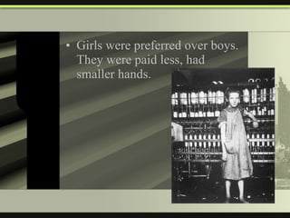 Girls were preferred over boys.  They were paid less, had smaller hands. 