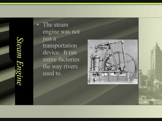 Steam Engine The steam engine was not just a transportation device.  It ran entire factories the way rivers used to. 