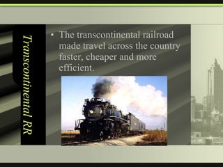 Transcontinental RR The transcontinental railroad made travel across the country faster, cheaper and more efficient. 