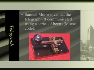 Telegraph Samuel Morse invented the telegraph.  It communicated using a series of beeps (Morse code). 