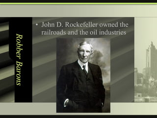 Robber Barons John D. Rockefeller owned the railroads and the oil industries 