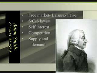 Adam Smith- CAPITALISM Free market- Laissez- Faire S/C/S  laws=  S elf interest C ompetition,  S upply and  demand 