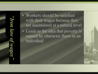 “Iron law of wages” Workers should be satisfied with their wages because they are maintained at a natural level Leads to the idea that poverty is caused by character flaws in an individual 