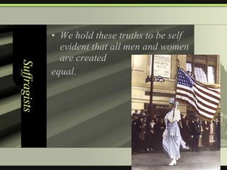 Suffragists We hold these truths to be self evident that all men and women are created  equal. 