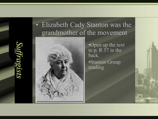 Suffragists Elizabeth Cady Stanton was the grandmother of the movement Open up the text to p. R 57 in the back.  Stanton Group reading 
