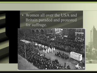 Women all over the USA and Britain paraded and protested for suffrage. 