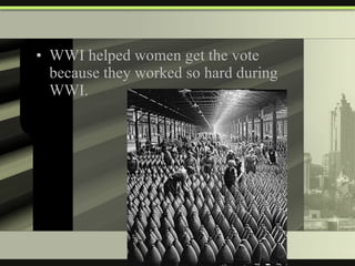 WWI helped women get the vote because they worked so hard during WWI. 