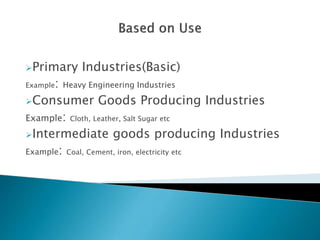Primary Industries(Basic)
Example: Heavy Engineering Industries
Consumer Goods Producing Industries
Example: Cloth, Leather, Salt Sugar etc
Intermediate goods producing Industries
Example: Coal, Cement, iron, electricity etc
 