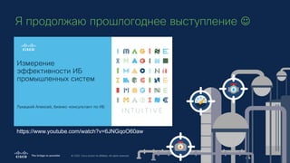 © 2020 Cisco and/or its affiliates. All rights reserved.
Я продолжаю прошлогоднее выступление J
https://www.youtube.com/wa...
