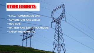 OTHER ELEMENTS:
E.H.V. TRANSMISSION LINE
CONDUCTORS AND CABLES
BUS BARS
BATTERY AND BATTERY CHARGERS
SAFETY INSTRUMENTS.
 