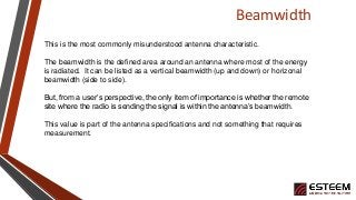 Beamwidth
This is the most commonly misunderstood antenna characteristic.
The beamwidth is the defined area around an ante...